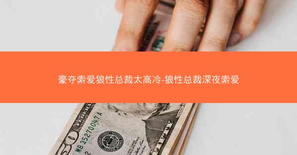 豪夺索爱狼性总裁太高冷-狼性总裁深夜索爱