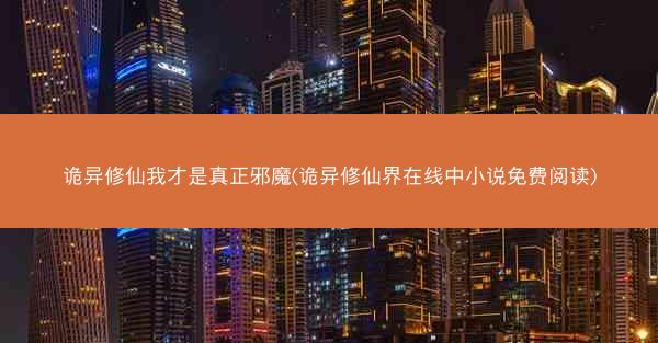 诡异修仙我才是真正邪魔(诡异修仙界在线中小说免费阅读)