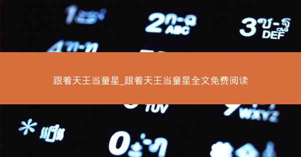 跟着天王当童星_跟着天王当童星全文免费阅读