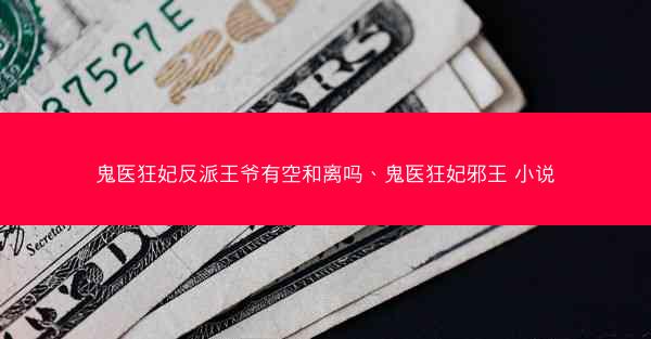 鬼医狂妃反派王爷有空和离吗、鬼医狂妃邪王 小说