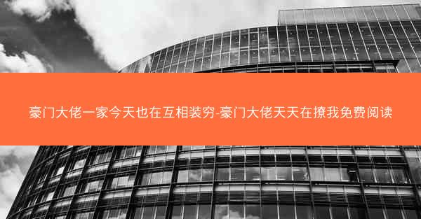 豪门大佬一家今天也在互相装穷-豪门大佬天天在撩我免费阅读