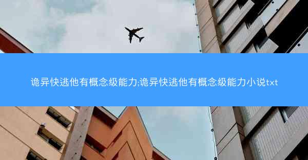 诡异快逃他有概念级能力;诡异快逃他有概念级能力小说txt