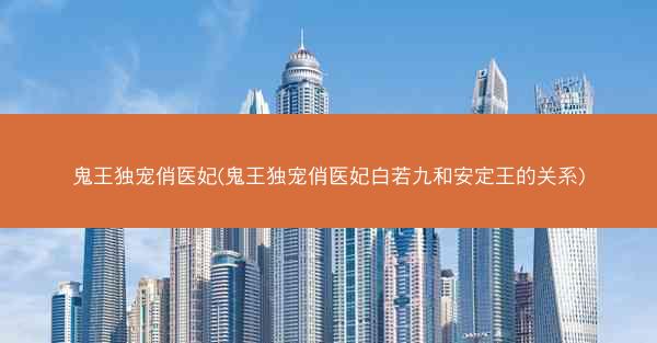 鬼王独宠俏医妃(鬼王独宠俏医妃白若九和安定王的关系)