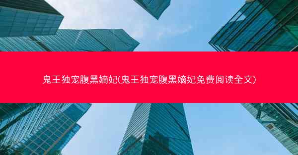 鬼王独宠腹黑嫡妃(鬼王独宠腹黑嫡妃免费阅读全文)