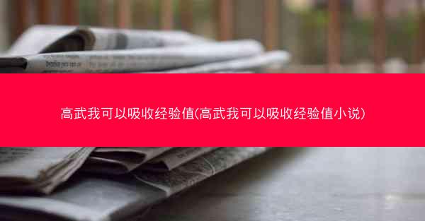 高武我可以吸收经验值(高武我可以吸收经验值小说)