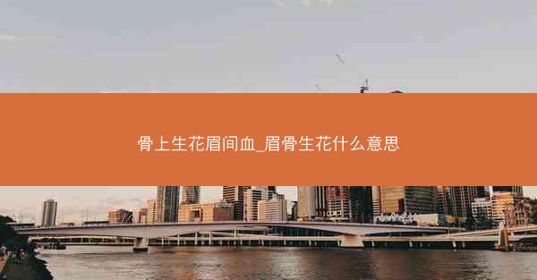 骨上生花眉间血_眉骨生花什么意思