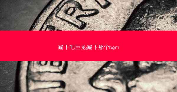 跪下吧巨龙;跪下那个bgm