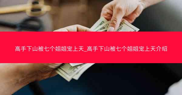 高手下山被七个姐姐宠上天_高手下山被七个姐姐宠上天介绍