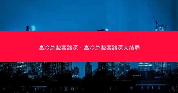 高冷总裁套路深、高冷总裁套路深大结局