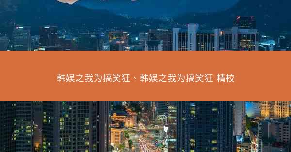 韩娱之我为搞笑狂、韩娱之我为搞笑狂 精校