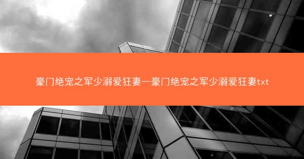豪门绝宠之军少溺爱狂妻—豪门绝宠之军少溺爱狂妻txt