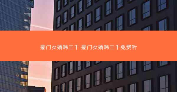 豪门女婿韩三千-豪门女婿韩三千免费听