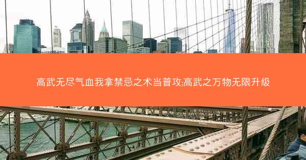 高武无尽气血我拿禁忌之术当普攻;高武之万物无限升级
