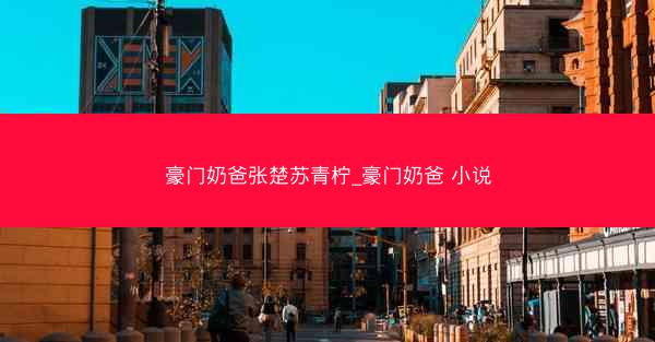 豪门奶爸张楚苏青柠_豪门奶爸 小说