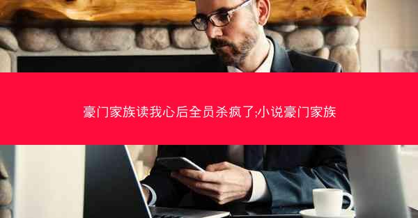 豪门家族读我心后全员杀疯了;小说豪门家族