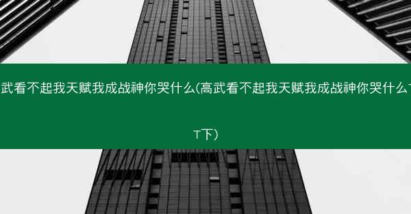 高武看不起我天赋我成战神你哭什么(高武看不起我天赋我成战神你哭什么TXT下)