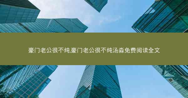豪门老公很不纯,豪门老公很不纯汤淼免费阅读全文