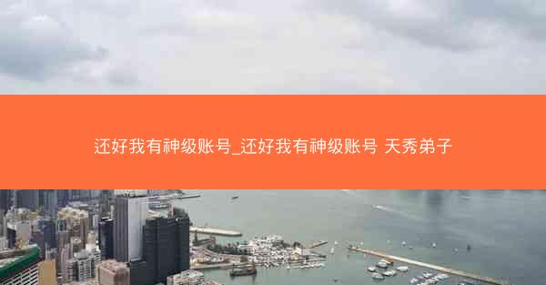 还好我有神级账号_还好我有神级账号 天秀弟子