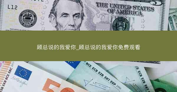 顾总说的我爱你_顾总说的我爱你免费观看