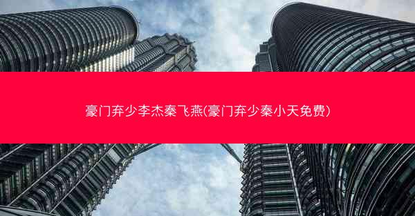 豪门弃少李杰秦飞燕(豪门弃少秦小天免费)
