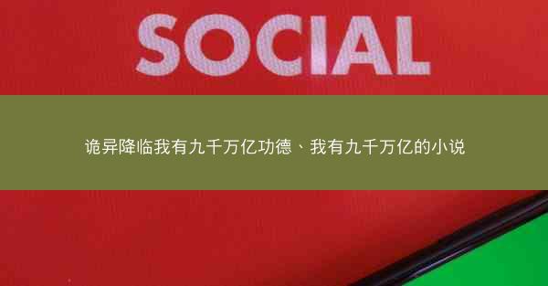 诡异降临我有九千万亿功德、我有九千万亿的小说