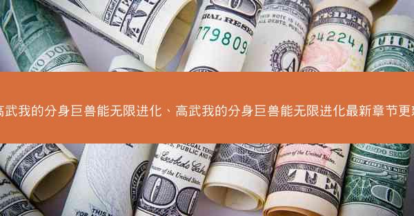 高武我的分身巨兽能无限进化、高武我的分身巨兽能无限进化最新章节更新