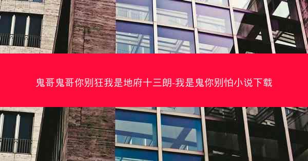 鬼哥鬼哥你别狂我是地府十三朗-我是鬼你别怕小说下载