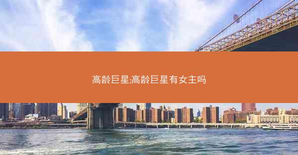 高龄巨星;高龄巨星有女主吗
