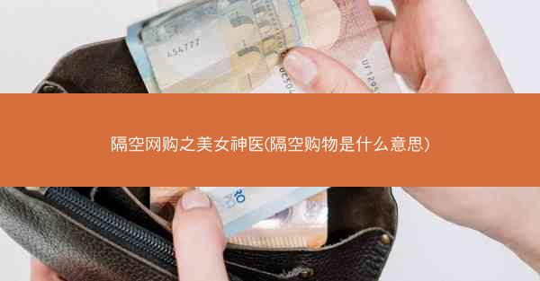 隔空网购之美女神医(隔空购物是什么意思)