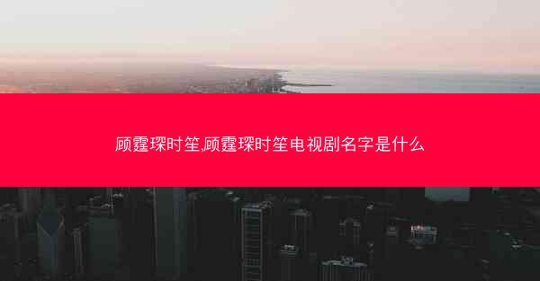 顾霆琛时笙,顾霆琛时笙电视剧名字是什么 顾霆琛时笙,顾霆琛时笙电视剧名字是什么