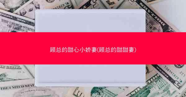 顾总的甜心小娇妻(顾总的甜甜妻)