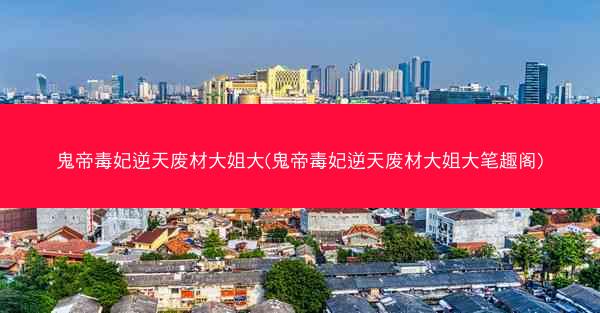 鬼帝毒妃逆天废材大姐大(鬼帝毒妃逆天废材大姐大笔趣阁)