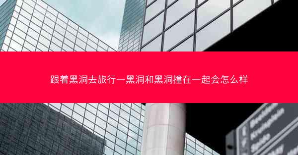 跟着黑洞去旅行—黑洞和黑洞撞在一起会怎么样