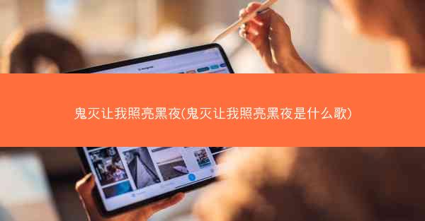 鬼灭让我照亮黑夜(鬼灭让我照亮黑夜是什么歌) 鬼灭让我照亮黑夜(鬼灭让我照亮黑夜是什么歌)