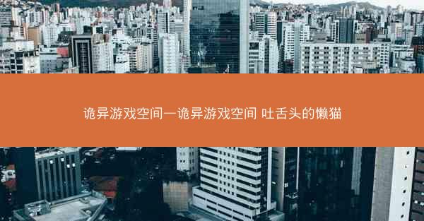 诡异游戏空间—诡异游戏空间 吐舌头的懒猫
