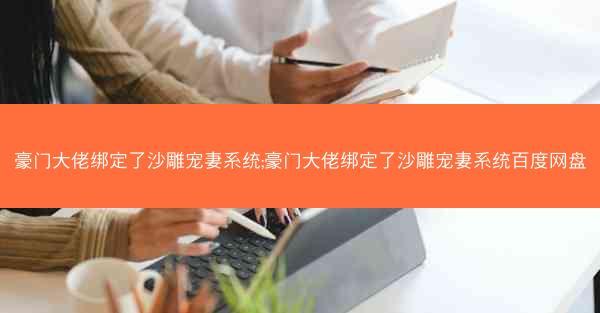 豪门大佬绑定了沙雕宠妻系统;豪门大佬绑定了沙雕宠妻系统百度网盘