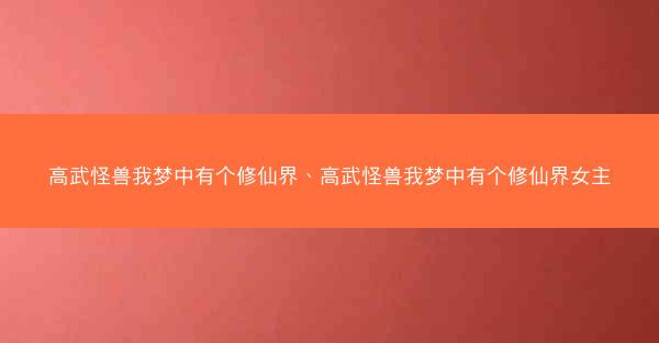 高武怪兽我梦中有个修仙界、高武怪兽我梦中有个修仙界女主