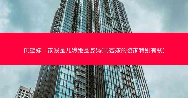 闺蜜嫁一家我是儿媳她是婆妈(闺蜜嫁的婆家特别有钱)