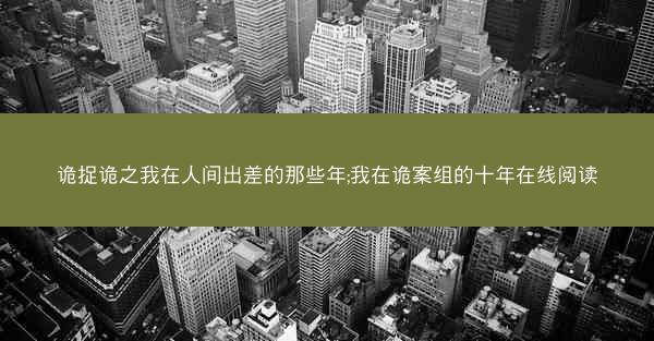 诡捉诡之我在人间出差的那些年;我在诡案组的十年在线阅读