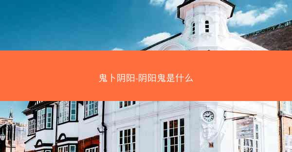 鬼卜阴阳-阴阳鬼是什么