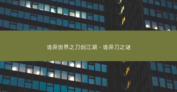 诡异世界之刀剑江湖、诡异刀之谜