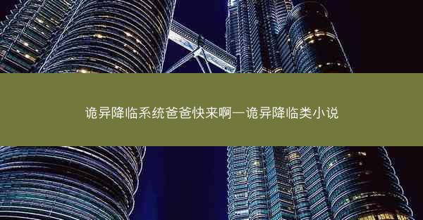 诡异降临系统爸爸快来啊—诡异降临类小说