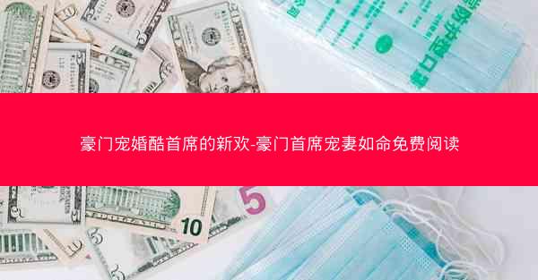 豪门宠婚酷首席的新欢-豪门首席宠妻如命免费阅读