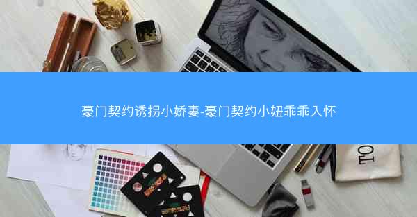 豪门契约诱拐小娇妻-豪门契约小妞乖乖入怀