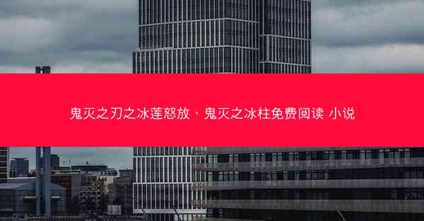 鬼灭之刃之冰莲怒放、鬼灭之冰柱免费阅读 小说