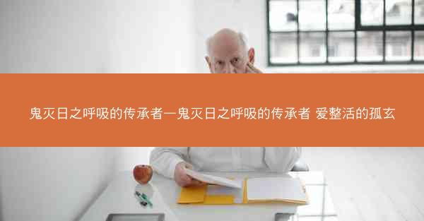 鬼灭日之呼吸的传承者—鬼灭日之呼吸的传承者 爱整活的孤玄