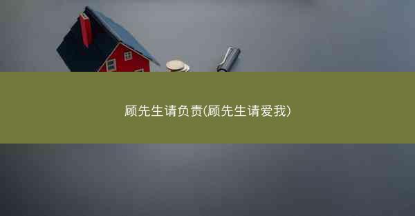 顾先生请负责(顾先生请爱我)