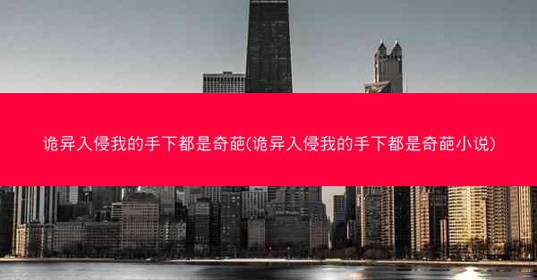 诡异入侵我的手下都是奇葩(诡异入侵我的手下都是奇葩小说)