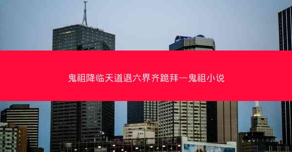 鬼祖降临天道退六界齐跪拜—鬼祖小说