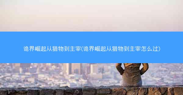诡界崛起从猎物到主宰(诡界崛起从猎物到主宰怎么过)